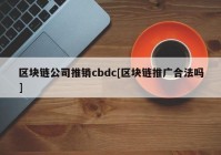 区块链公司推销cbdc[区块链推广合法吗]