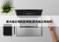 新大陆公司的区块链[新大陆公司如何]