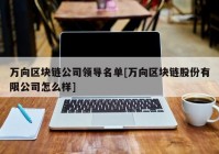 万向区块链公司领导名单[万向区块链股份有限公司怎么样]