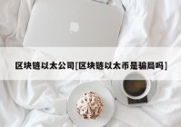 区块链以太公司[区块链以太币是骗局吗]