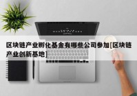 区块链产业孵化基金有哪些公司参加[区块链产业创新基地]