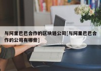 与阿里巴巴合作的区块链公司[与阿里巴巴合作的公司有哪些]