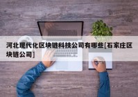 河北现代化区块链科技公司有哪些[石家庄区块链公司]