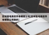 区块链电商软件有哪些公司[区块链电商软件有哪些公司做的]