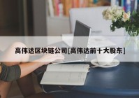 高伟达区块链公司[高伟达前十大股东]