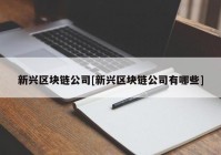 新兴区块链公司[新兴区块链公司有哪些]