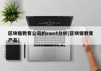 区块链教育公司的swot分析[区块链教育产品]