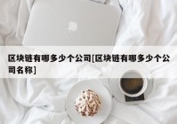 区块链有哪多少个公司[区块链有哪多少个公司名称]