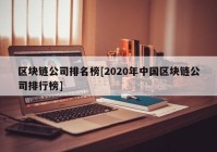 区块链公司排名榜[2020年中国区块链公司排行榜]