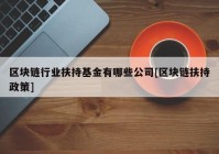 区块链行业扶持基金有哪些公司[区块链扶持政策]