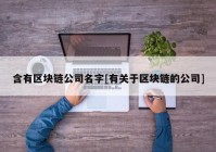 含有区块链公司名字[有关于区块链的公司]