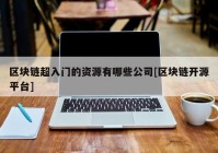 区块链超入门的资源有哪些公司[区块链开源平台]