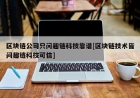 区块链公司只问趣链科技靠谱[区块链技术皆问趣链科技可信]