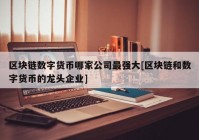 区块链数字货币哪家公司最强大[区块链和数字货币的龙头企业]