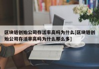 区块链创始公司存活率高吗为什么[区块链创始公司存活率高吗为什么那么多]