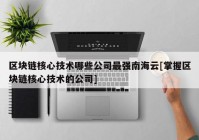 区块链核心技术哪些公司最强南海云[掌握区块链核心技术的公司]