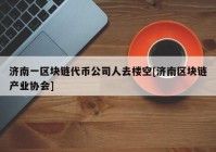 济南一区块链代币公司人去楼空[济南区块链产业协会]