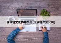 区块链文化传媒公司[区块链产业公司]