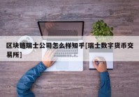 区块链瑞士公司怎么样知乎[瑞士数字货币交易所]