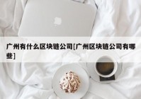 广州有什么区块链公司[广州区块链公司有哪些]