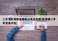 二手车区块链有哪些公司正在做[区块链二手车交易平台]