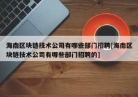 海南区块链技术公司有哪些部门招聘[海南区块链技术公司有哪些部门招聘的]